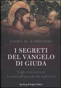 I segreti del vangelo di Giuda. Negli scritti ritrovati la verità sull'apostolo che tradì Gesù