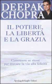 Il potere, la libertà e la grazia. Conoscere se stessi per trovare la via alla felicità