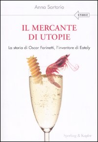 Il mercante di utopie. La storia di Oscar Farinetti, l'inventore di Eataly