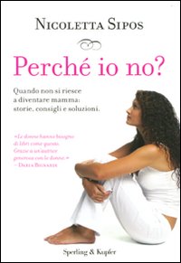 Perché io no? Quando non si riesce a diventare mamma: storie, consigli e soluzioni