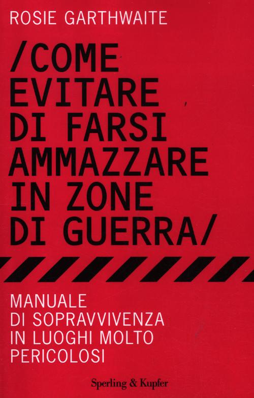 Come evitare di farsi ammazzare in zone di guerra. Manuale di sopravvivenza in luoghi molto pericolosi