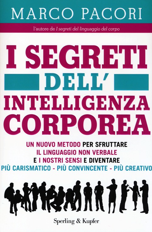 I segreti dell'intelligenza corporea. Un nuovo metodo per sfruttare il linguaggio non verbale e i nostri sensi e diventare più carismatico, più convincente, più creativo,