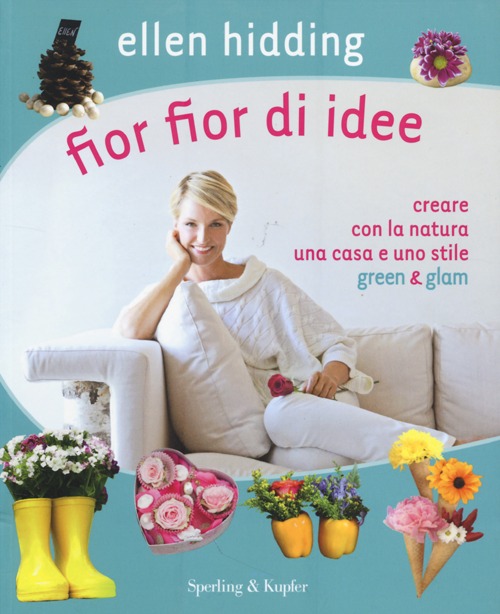 Fior fior di idee. Creare con la natura una casa e uno stile green & glam