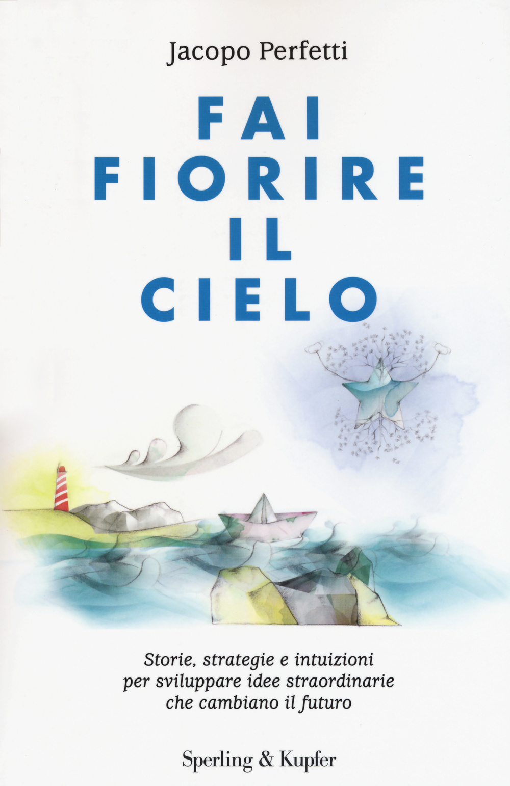 Fai fiorire il cielo. Storie, strategie e intuizioni per sviluppare idee straordinarie che cambiano il futuro