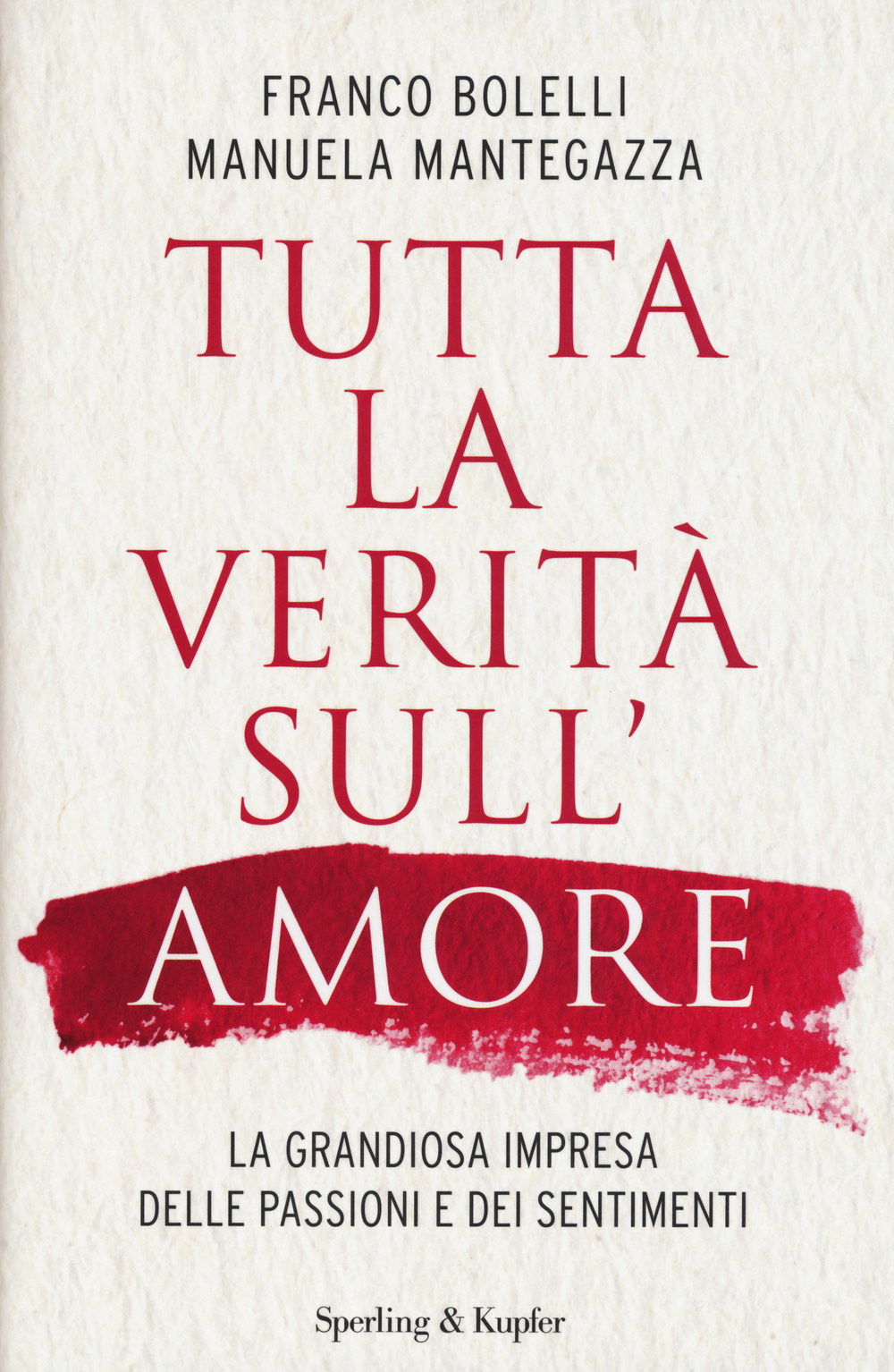 Tutta la verità sull'amore. La grandiosa impresa delle passioni e dei sentimenti