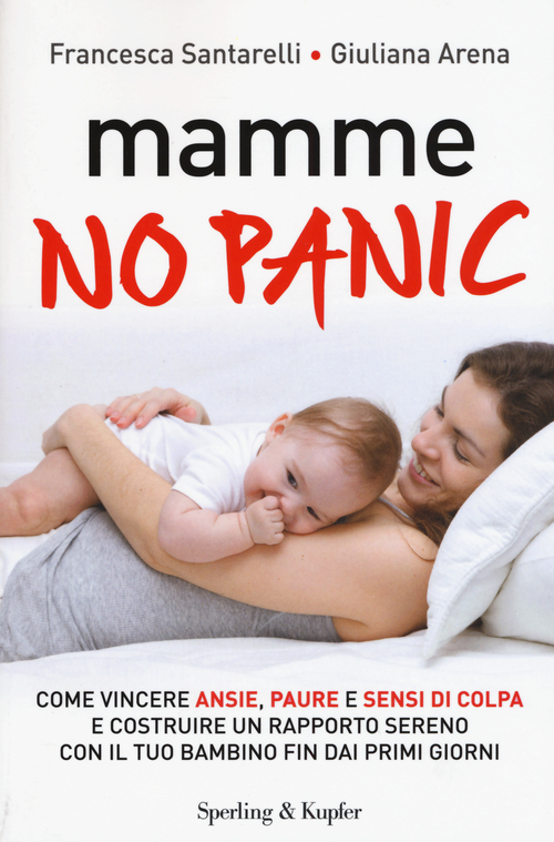 Mamme, no panic. Come vincere ansie, paure e sensi di colpa e costruire un rapporto sereno con il tuo bambino fin dai primi giorni