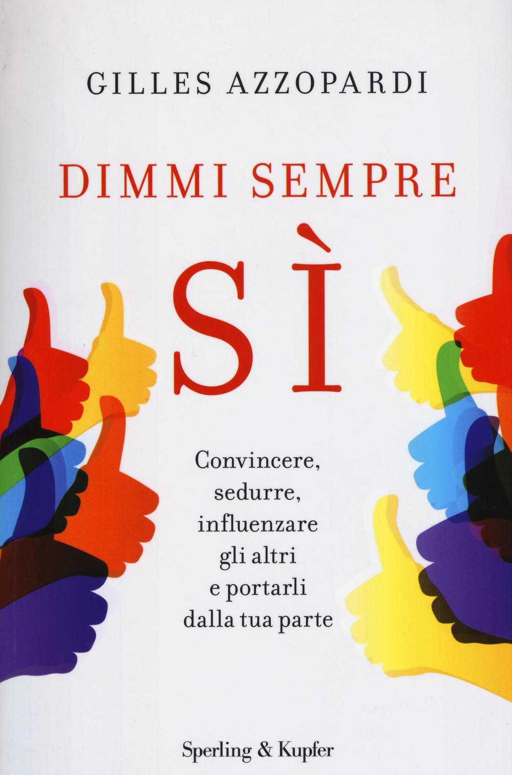 Dimmi sempre sì. Convincere, sedurre, influenzare gli altri e portarli dalla tua parte