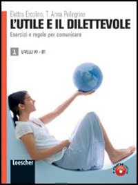L'utile e il dilettevole. Esercizi e regole per comunicare. Livello A1-B1. Vol. 1