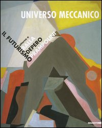 Universo meccanico. Il futurismo attorno a Balla, Depero, Prampolini. Catalogo della mostra (Milano, 27 marzo-31 maggio 2003)