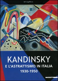 Kandinsky e l'astrattismo in Italia. 1930-1950. Catalogo della mostra (Milano, 10 marzo-24 giugno 2007)
