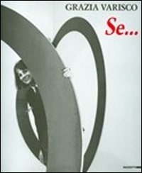 Grazia Varisco. Se... Catalogo della mostra (Milano, 13 settembre-14 ottobre 2012)