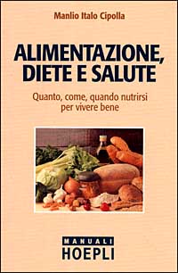 Alimentazione, diete e salute. Quanto, come, quando nutrirsi per vivere bene