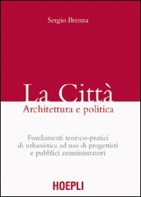 La città. Architettura e politica. Fondamenti teorico-pratici di urbanistica ad uso di progettisti e pubblici amministratori