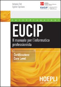Eucip. Il manuale per l'informatico professionista. Certificazione Core Level