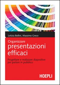 Organizzare presentazioni efficaci. Progettare e realizzare diapositive per parlare in pubblico