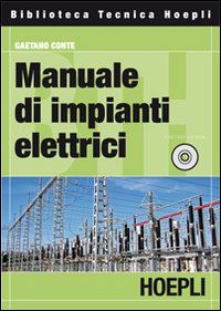Manuale di impianti elettrici. Progettazione, realizzazione e verifica delle installazioni elettriche in conformità con le norme tecniche e di legge