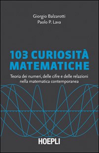 103 curiosità matematiche. Teoria dei numeri, delle cifre e delle relazioni nella matematica contemporanea