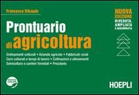 Prontuario di agricoltura. Ordinamenti colturali. Aziende agricole. Fabbricati rurali. Cure colturali e tempi di lavoro. Coltivazioni e allevamenti. Selvicoltura e cantieri forestali. Prezzario