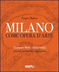 Milano come opera d'arte. Giuseppe Meda (1534-1599). Pittore, architetto, ingegnere