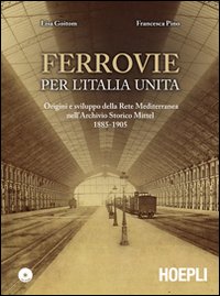 Ferrovie per l'Unità d'Italia. Origine e sviluppo della Rete Mediterranea nell'Archivio Storico Mittel 1885-1905