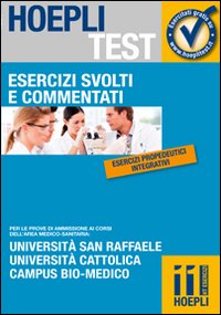 Esercizi svolti e commentati. Università San Raffaele, Università Cattolica, Campus bio-medico. Per le prove di ammissione ai corsi dell'area medico-sanitaria...