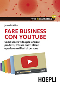 Fare business con YouTube. Come usare i video per lanciare prodotti, trovare nuovi clienti e parlare a milioni di persone