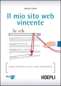 Il mio sito web vincente. Guida pratica a SEO e Web Marketing