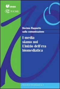 Decimo rapporto sulla comunicazione. I media siamo noi. L'inizio dell'era biomediatica