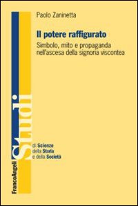 Il potere raffigurato. Simbolo, mito e propaganda nell'ascesa della signoria viscontea