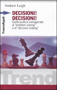 Decisioni, decisioni! Guida pratica manageriale al «Problem solving» e al «Decision making»