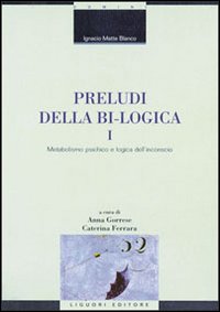 Preludi della bi-logica. Vol. 1: Metabolismo psichico e logica dell'inconscio