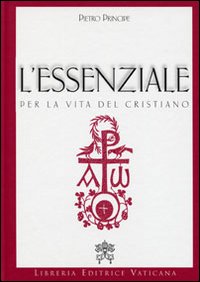 L'essenziale per la vita del cristiano. Preghiere e verità della Chiesa Cattolica