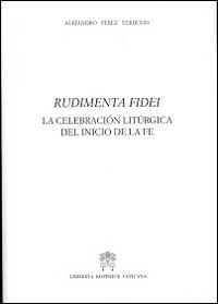 Rudimenta Fidei. La celebracion liturgica del inicio de la fe