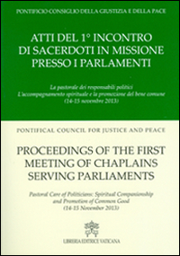 Atti del 1° Incontro di sacerdoti in missione presso i parlamenti. La pastorale dei responsabili politici l'accompagnamento spirituale e la promozione del bene comun