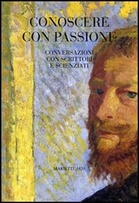 Conoscere con passione. Conversazioni con scrittori e scienziati