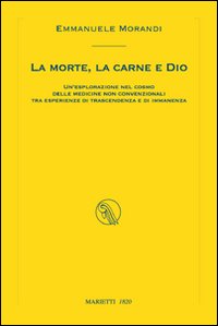 La morte, la carne e Dio. Un'esplorazione nel cosmo delle medicine non convenzionali tra esperienze di trascendenza e di immanenza
