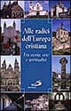 Alle radici dell'Europa cristiana. Fra storia, arte e spiritualità
