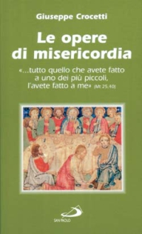 Le opere di misericordia. "...tutto quello che avete fatto a uno dei più piccoli, l'avete fatto a me" (Mt 25,40)