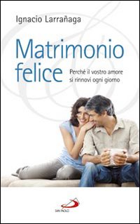 Matrimonio felice. Perché il vostro amore si rinnovi ogni giorno