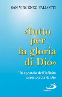 Tutto per la gloria di Dio. Un apostolo dell'infinita misericordia di Dio