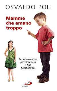 Mamme che amano troppo. Per non crescere piccoli tiranni e figli bamboccioni