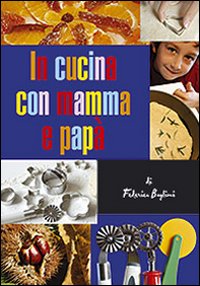 In cucina con mamma e papà. Gustose esperienze tra i sapori mediterranei per genitori e figli