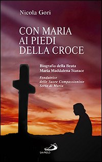 Con Maria ai piedi della Croce. Biografia della Beata Maria Maddalena Starace fondatrice delle Suore Compassioniste Serve di Maria