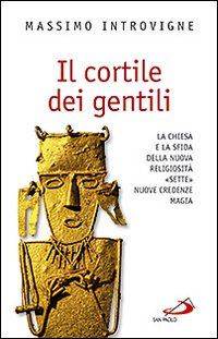 Il cortile dei gentili. La Chiesa e la sfida della nuova religiosità: «Sette», nuove credenze, magie