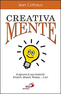 Creativa mente. A ognuno la sua creatività: Einstein, Mozart, Picasso... e tu!