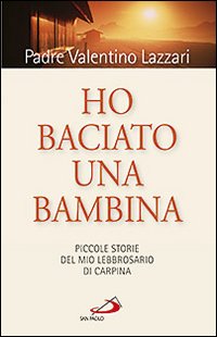 Ho baciato una bambina. Piccole storie del mio lebbrosario di Carpína