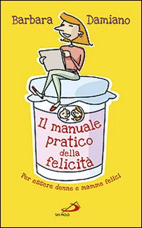 Il manuale pratico della felicità. Per essere donne e mamme felici