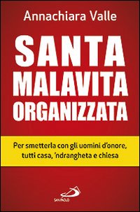 Santa malavita organizzata. Per smetterla con gli uomini d'onore, tutti casa, 'ndrangheta e chiesa
