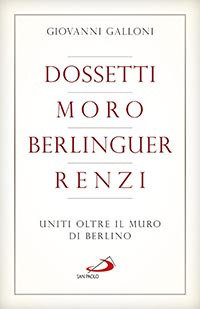 Dossetti, Moro, Berlinguer, Renzi. Uniti oltre il muro di Berlino