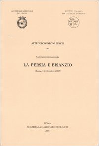 La Persia e Bisanzio. Atti del Convegno internazionale (Roma, 14-18 ottobre 2002)
